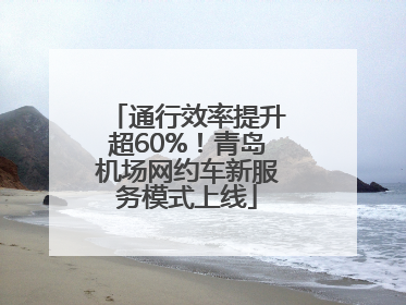 通行效率提升超60%！青岛机场网约车新服务模式上线