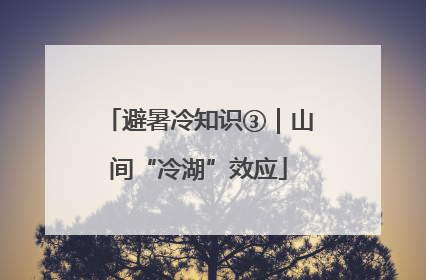 避暑冷知识③｜山间“冷湖”效应