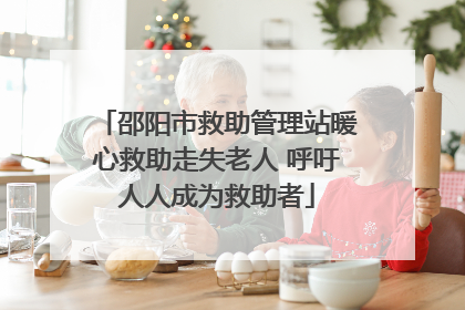 邵阳市救助管理站暖心救助走失老人 呼吁人人成为救助者