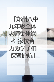 郑州八中九年级全体老师集体送考 家校合力为学子们保驾护航