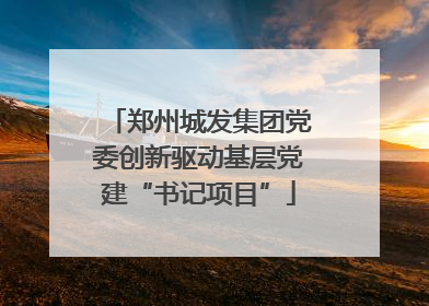 郑州城发集团党委创新驱动基层党建“书记项目”