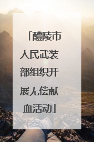 醴陵市人民武装部组织开展无偿献血活动