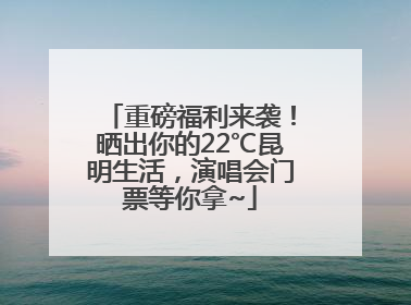 重磅福利来袭！晒出你的22℃昆明生活，演唱会门票等你拿~