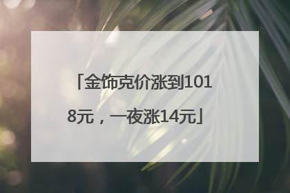 金饰克价涨到1018元，一夜涨14元