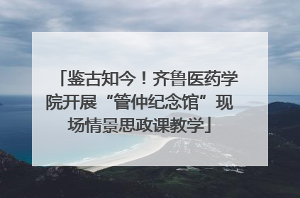 鉴古知今！齐鲁医药学院开展“管仲纪念馆”现场情景思政课教学