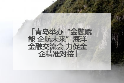 青岛举办“金融赋能 企航未来”海洋金融交流会 力促金企精准对接