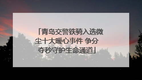 青岛交警铁骑入选微尘十大暖心事件 争分夺秒守护生命通道