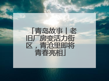 青岛故事丨老旧厂房变活力街区，青沧里即将青春亮相