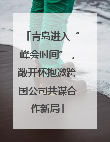青岛进入“峰会时间”，敞开怀抱邀跨国公司共谋合作新局