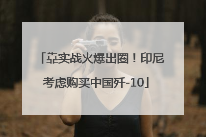 靠实战火爆出圈！印尼考虑购买中国歼-10
