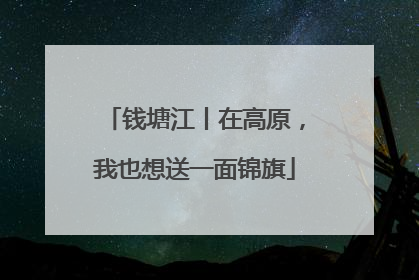 钱塘江丨在高原，我也想送一面锦旗