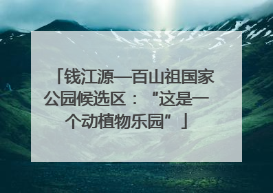 钱江源—百山祖国家公园候选区：“这是一个动植物乐园”