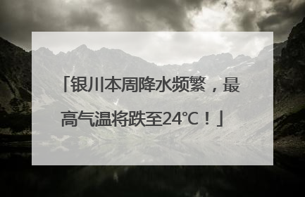 银川本周降水频繁，最高气温将跌至24℃！