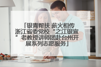 银青帮扶 薪火相传 浙江省委党校“之江银宣”老教授讲师团赴台州开展系列志愿服务