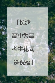 长沙一高中为高考生花式送祝福