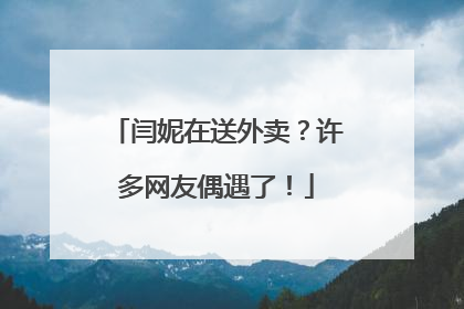 闫妮在送外卖？许多网友偶遇了！