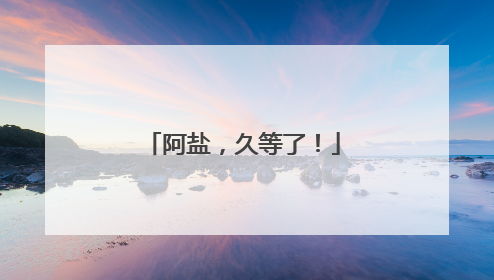 阿盐，久等了！