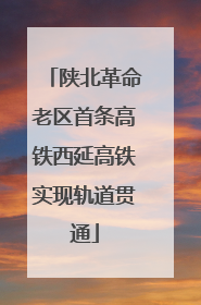 陕北革命老区首条高铁西延高铁实现轨道贯通