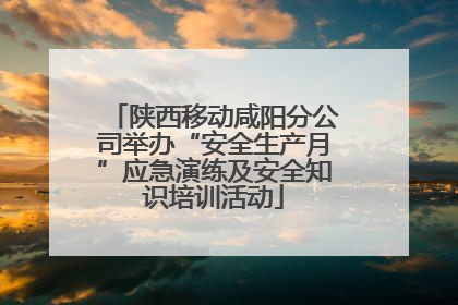 陕西移动咸阳分公司举办“安全生产月”应急演练及安全知识培训活动