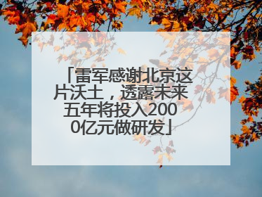 雷军感谢北京这片沃土，透露未来五年将投入2000亿元做研发