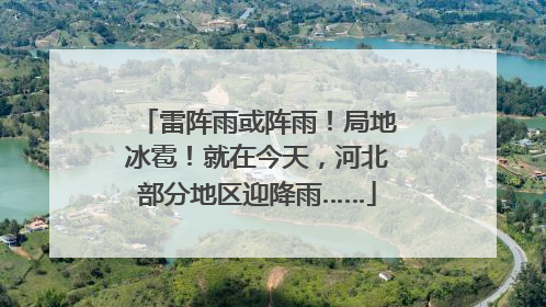 雷阵雨或阵雨！局地冰雹！就在今天，河北部分地区迎降雨……