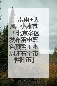 雷雨+大风+小冰雹！北京多区发布雷电蓝色预警！本周还有全市性阵雨