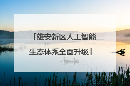 雄安新区人工智能生态体系全面升级