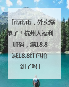 雨雨雨，外卖爆单了！杭州人福利加码，满18.8减18.8红包抢到了吗