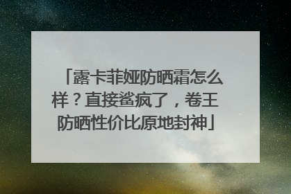 露卡菲娅防晒霜怎么样？直接鲨疯了，卷王防晒性价比原地封神