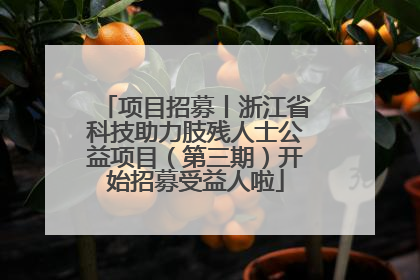 项目招募丨浙江省科技助力肢残人士公益项目（第三期）开始招募受益人啦