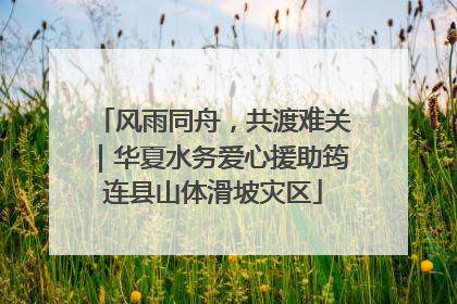风雨同舟，共渡难关｜华夏水务爱心援助筠连县山体滑坡灾区