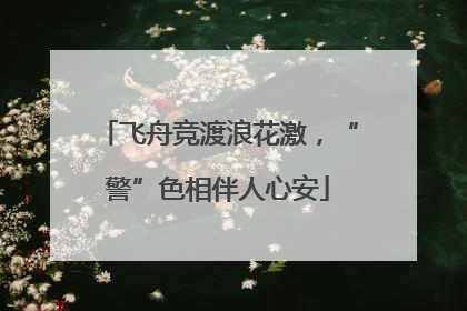 飞舟竞渡浪花激，“警”色相伴人心安