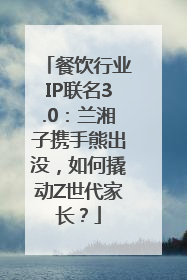 餐饮行业IP联名3.0：兰湘子携手熊出没，如何撬动Z世代家长？