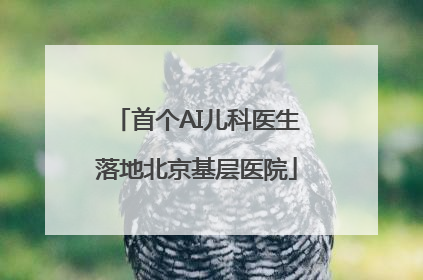 首个AI儿科医生落地北京基层医院