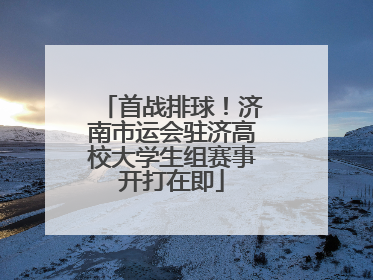 首战排球！济南市运会驻济高校大学生组赛事开打在即