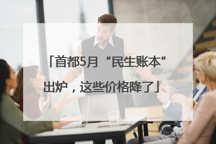 首都5月“民生账本”出炉，这些价格降了