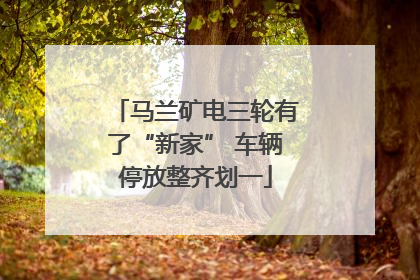 马兰矿电三轮有了“新家” 车辆停放整齐划一