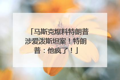 马斯克爆料特朗普涉爱泼斯坦案！特朗普：他疯了！
