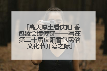 高天厚土看庆阳 香包盛会续传奇——写在第二十届庆阳香包民俗文化节开幕之际
