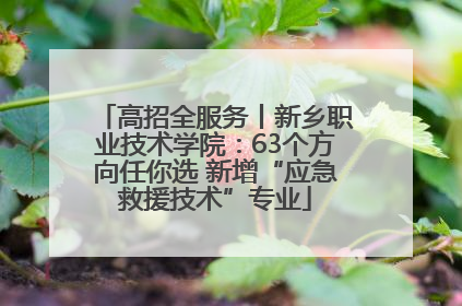 高招全服务丨新乡职业技术学院：63个方向任你选 新增“应急救援技术”专业