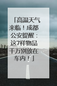 高温天气来临！成都公安提醒：这7样物品千万别放在车内！