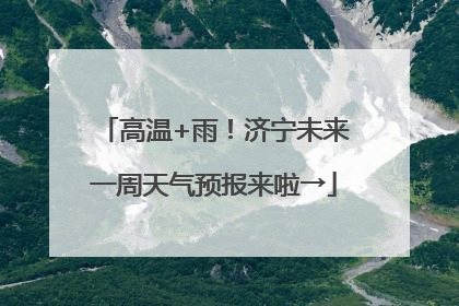高温+雨！济宁未来一周天气预报来啦→