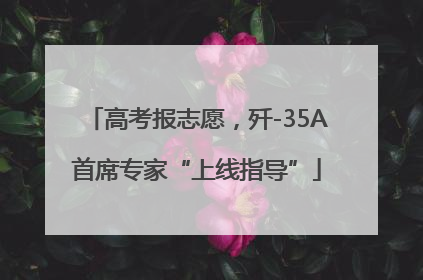 高考报志愿，歼-35A首席专家“上线指导”