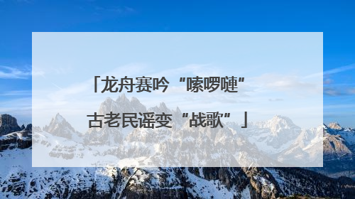 龙舟赛吟“嗦啰嗹” 古老民谣变“战歌”