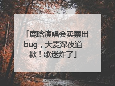 鹿晗演唱会卖票出bug，大麦深夜道歉！歌迷炸了