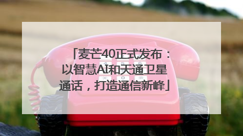 麦芒40正式发布：以智慧AI和天通卫星通话，打造通信新峰