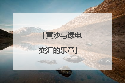 黄沙与绿电交汇的乐章