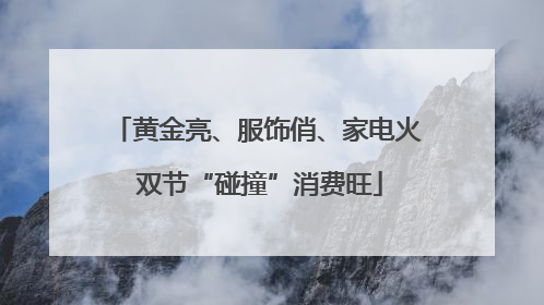 黄金亮、服饰俏、家电火 双节“碰撞”消费旺