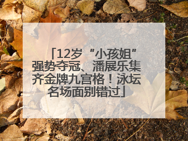 12岁“小孩姐”强势夺冠、潘展乐集齐金牌九宫格！泳坛名场面别错过