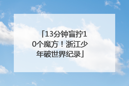 13分钟盲拧10个魔方！浙江少年破世界纪录